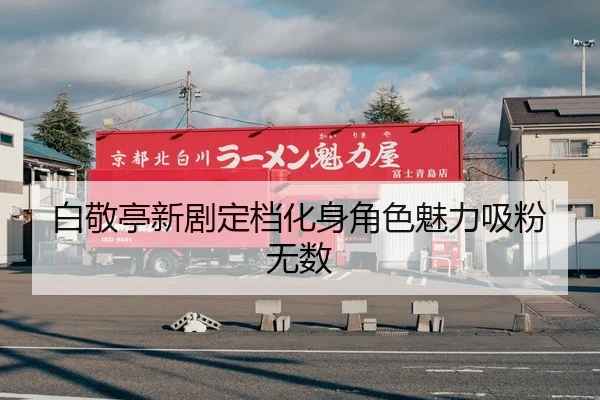 白敬亭新剧定档化身角色魅力吸粉无数