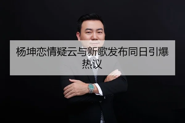 杨坤恋情疑云与新歌发布同日引爆热议